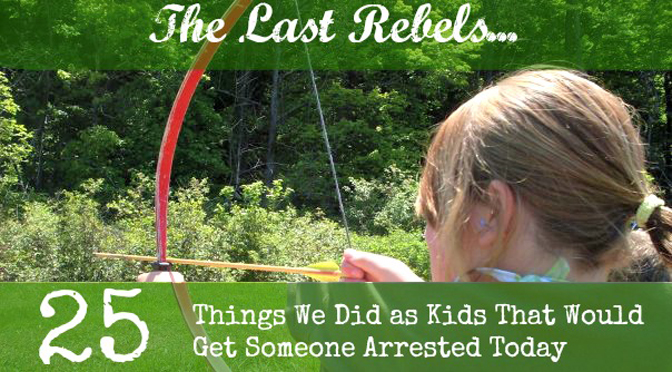 25 Things We Did As Kids That Would Get Us Arrested Today